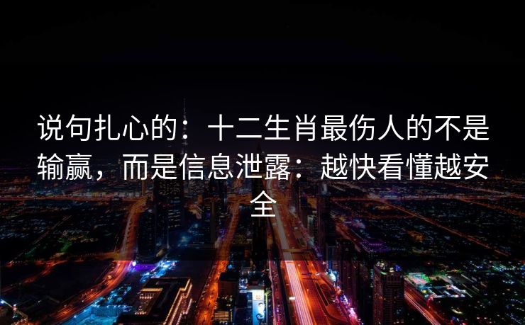 说句扎心的：十二生肖最伤人的不是输赢，而是信息泄露：越快看懂越安全