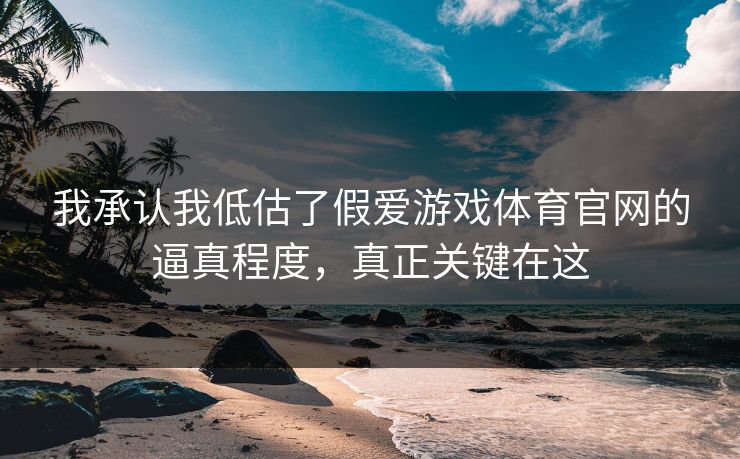 我承认我低估了假爱游戏体育官网的逼真程度，真正关键在这