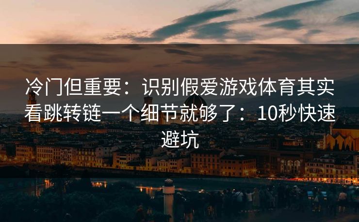冷门但重要：识别假爱游戏体育其实看跳转链一个细节就够了：10秒快速避坑